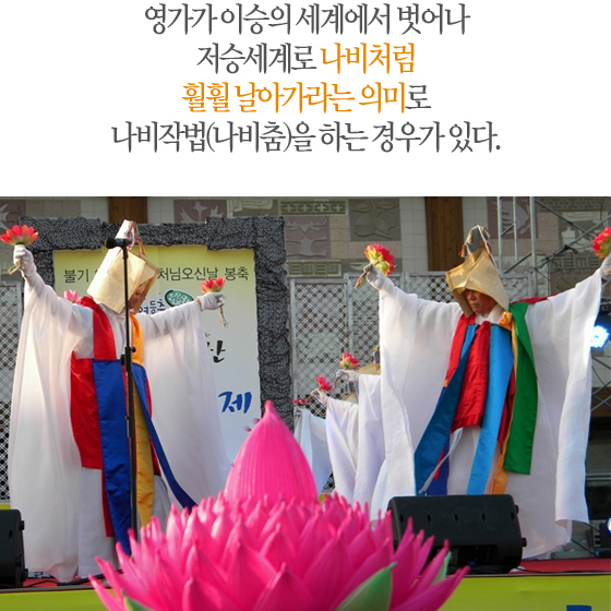 영가가 이승의 세계에서 벗어나 저승세계로 나비처럼 훨훨 날아가라는 의미로 나비작법(나비춤)을 하는 경우가 있다.